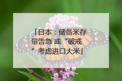 日本：储备米存量告急 或“破戒”考虑进口大米
