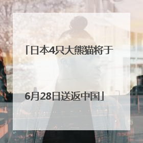 日本4只大熊猫将于6月28日送返中国