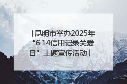 昆明市举办2025年“6·14信用记录关爱日”主题宣传活动