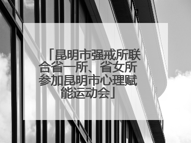 昆明市强戒所联合省一所、省女所参加昆明市心理赋能运动会