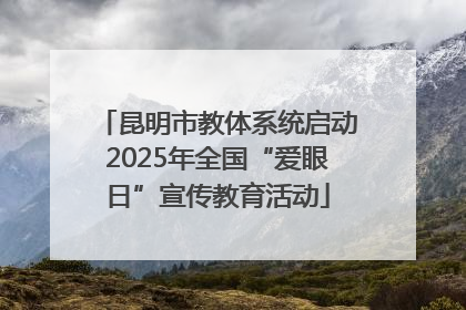 昆明市教体系统启动2025年全国“爱眼日”宣传教育活动