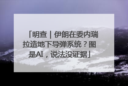 明查｜伊朗在委内瑞拉造地下导弹系统？图是AI，说法没证据