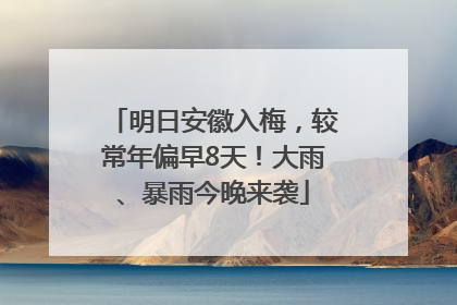 明日安徽入梅，较常年偏早8天！大雨、暴雨今晚来袭