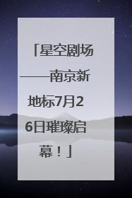 星空剧场——南京新地标7月26日璀璨启幕！
