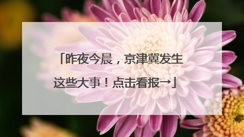 昨夜今晨，京津冀发生这些大事！点击看报→