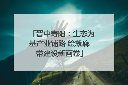 晋中寿阳：生态为基产业铺路 绘就廊带建设新画卷