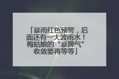 暴雨红色预警，后面还有一大波雨水！梅姑娘的“暴脾气”收敛要再等等