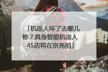 机器人坏了去哪儿修？具身智能机器人4S店将在京亮相
