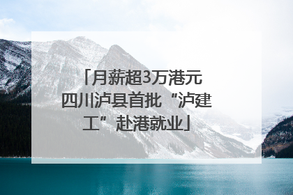 月薪超3万港元 四川泸县首批“泸建工”赴港就业