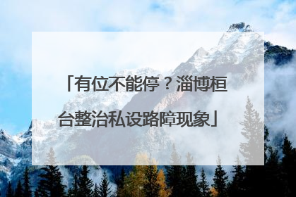 有位不能停？淄博桓台整治私设路障现象