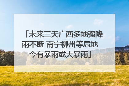 未来三天广西多地强降雨不断 南宁柳州等局地今有暴雨或大暴雨