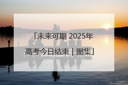 未来可期 2025年高考今日结束｜图集