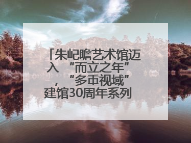 朱屺瞻艺术馆迈入 “而立之年” ，“多重视域”建馆30周年系列活动开启