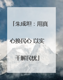 朱成坦：用真心换民心 以实干解民忧