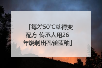 每差50℃就得变配方 传承人用26年烧制出孔雀蓝釉