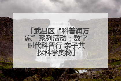 武昌区“科普润万家”系列活动：数字时代科普行 亲子共探科学奥秘