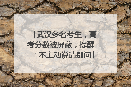 武汉多名考生，高考分数被屏蔽，提醒：不主动说请别问