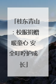 桂东青山：校服捐赠暖童心 安全叮咛护成长