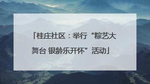 桂庄社区：举行“粽艺大舞台 银龄乐开怀”活动