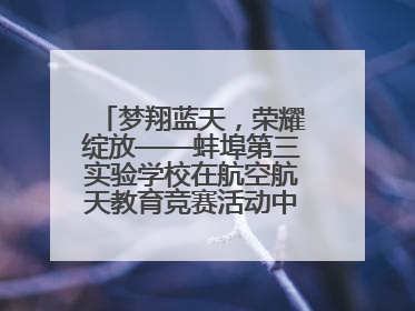 梦翔蓝天，荣耀绽放——蚌埠第三实验学校在航空航天教育竞赛活动中大放异彩