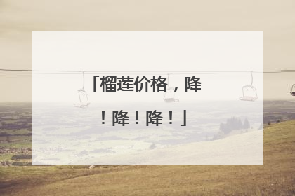 榴莲价格，降！降！降！