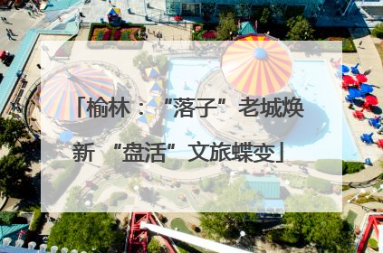 榆林：“落子”老城焕新 “盘活”文旅蝶变