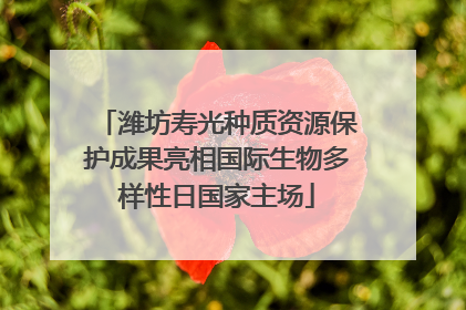 潍坊寿光种质资源保护成果亮相国际生物多样性日国家主场