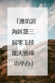 潍坊滨海区第三届零工技能大赛成功举办
