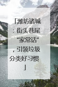 潍坊诸城：街头巷尾“家常话”，引领垃圾分类好习惯