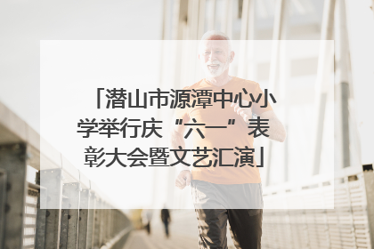 潜山市源潭中心小学举行庆“六一”表彰大会暨文艺汇演