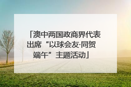 澳中两国政商界代表出席“以球会友·同贺端午”主题活动