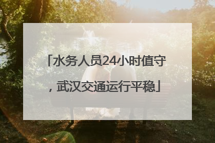 水务人员24小时值守，武汉交通运行平稳