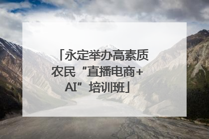 永定举办高素质农民“直播电商+AI”培训班