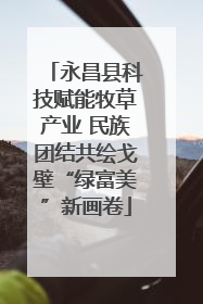 永昌县科技赋能牧草产业 民族团结共绘戈壁“绿富美”新画卷