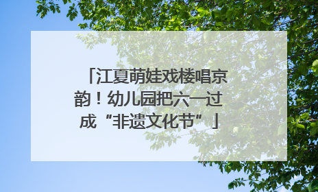 江夏萌娃戏楼唱京韵！幼儿园把六一过成“非遗文化节”