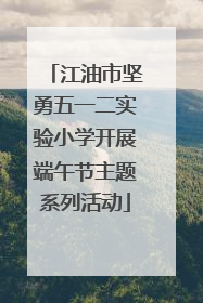 江油市坚勇五一二实验小学开展端午节主题系列活动