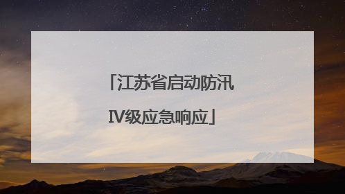 江苏省启动防汛IV级应急响应