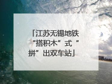 江苏无锡地铁“搭积木”式“拼”出双车站