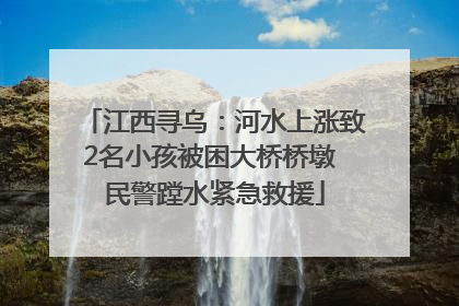 江西寻乌：河水上涨致2名小孩被困大桥桥墩 民警蹚水紧急救援