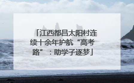江西都昌太阳村连续十余年护航“高考路”：助学子逐梦