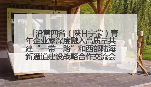 沿黄四省（陕甘宁蒙）青年企业家深度融入高质量共建“一带一路”和西部陆海新通道建设战略合作交流会在甘肃兰州召开