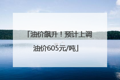 油价飙升！预计上调油价605元/吨