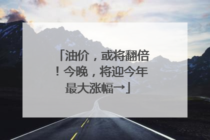 油价，或将翻倍！今晚，将迎今年最大涨幅→