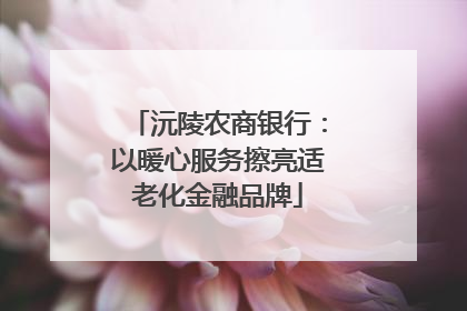 沅陵农商银行：以暖心服务擦亮适老化金融品牌