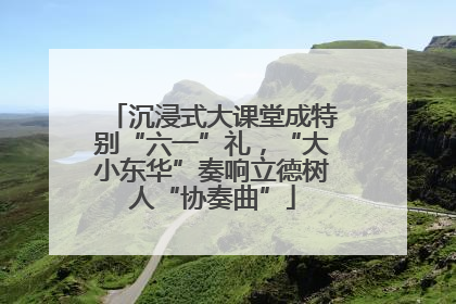 沉浸式大课堂成特别“六一”礼，“大小东华”奏响立德树人“协奏曲”