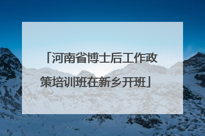 河南省博士后工作政策培训班在新乡开班