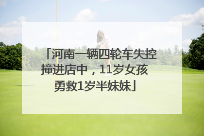 河南一辆四轮车失控撞进店中，11岁女孩勇救1岁半妹妹