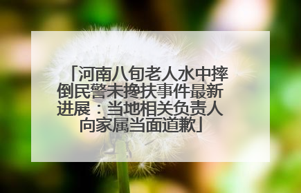河南八旬老人水中摔倒民警未搀扶事件最新进展：当地相关负责人向家属当面道歉