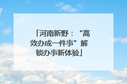 河南新野：“高效办成一件事”解锁办事新体验