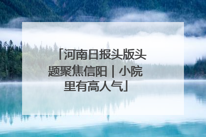 河南日报头版头题聚焦信阳｜小院里有高人气